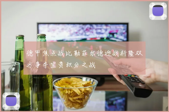 德甲焦点战比勒菲尔德迎战科隆双方争夺宝贵积分之战