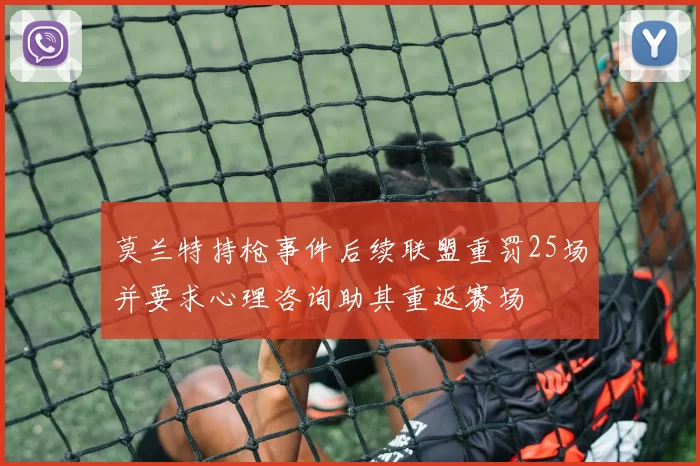 莫兰特持枪事件后续联盟重罚25场并要求心理咨询助其重返赛场