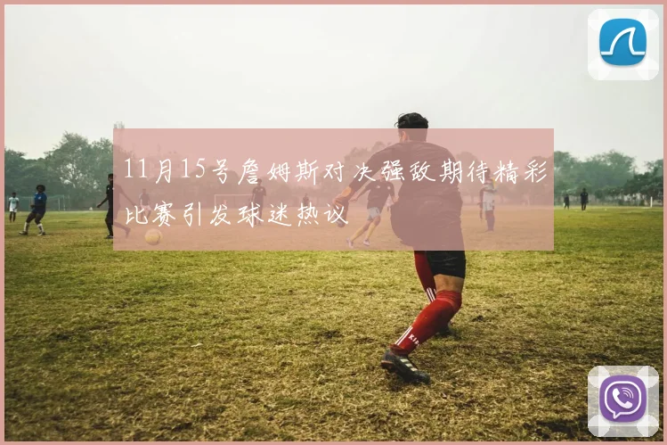 11月15号詹姆斯对决强敌期待精彩比赛引发球迷热议