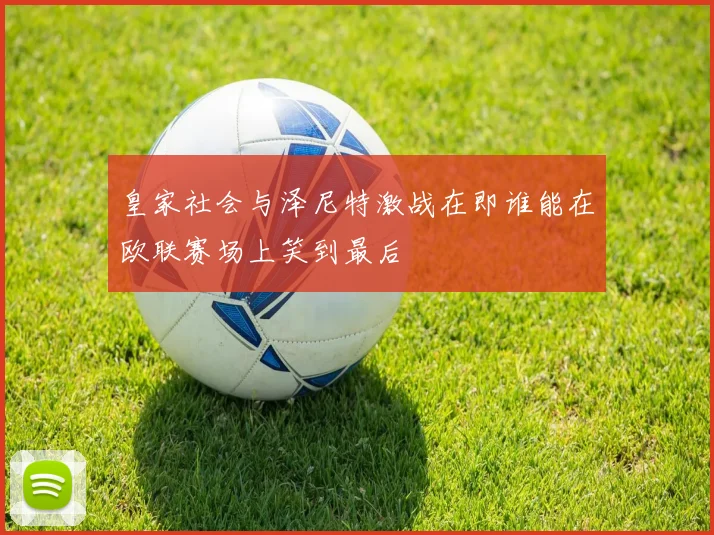 皇家社会与泽尼特激战在即谁能在欧联赛场上笑到最后